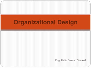 Organizational Design




             Eng. Hafiz Salman Shareef
 