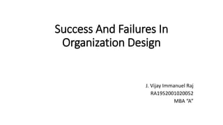 Success And Failures In
Organization Design
J. Vijay Immanuel Raj
RA1952001020052
MBA “A”
 