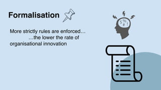 Formalisation
5
More strictly rules are enforced…
…the lower the rate of
organisational innovation
 