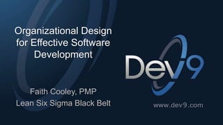 Organizational Design 
for Effective Software 
Development 
Faith Cooley, PMP 
Lean Six Sigma Black Belt 
 