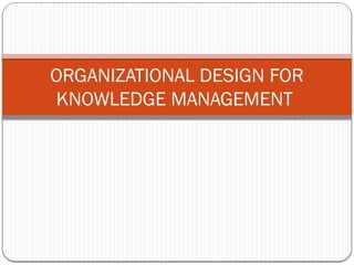 Knowledge Management Design Program ORGANIZATIONAL DESIGN FOR KNOWLEDGE MANAGEMENT.pptx