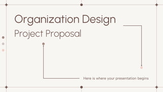 Here is where your presentation begins
Organization Design
Project Proposal
 