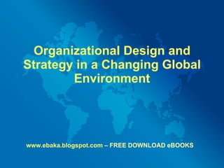 Organizational Design and Strategy in a Changing Global Environment www.ebaka.blogspot.com  – FREE DOWNLOAD eBOOKS 