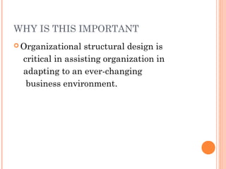 WHY IS THIS IMPORTANT 
Organizational structural design is 
critical in assisting organization in 
adapting to an ever-changing 
business environment. 
 