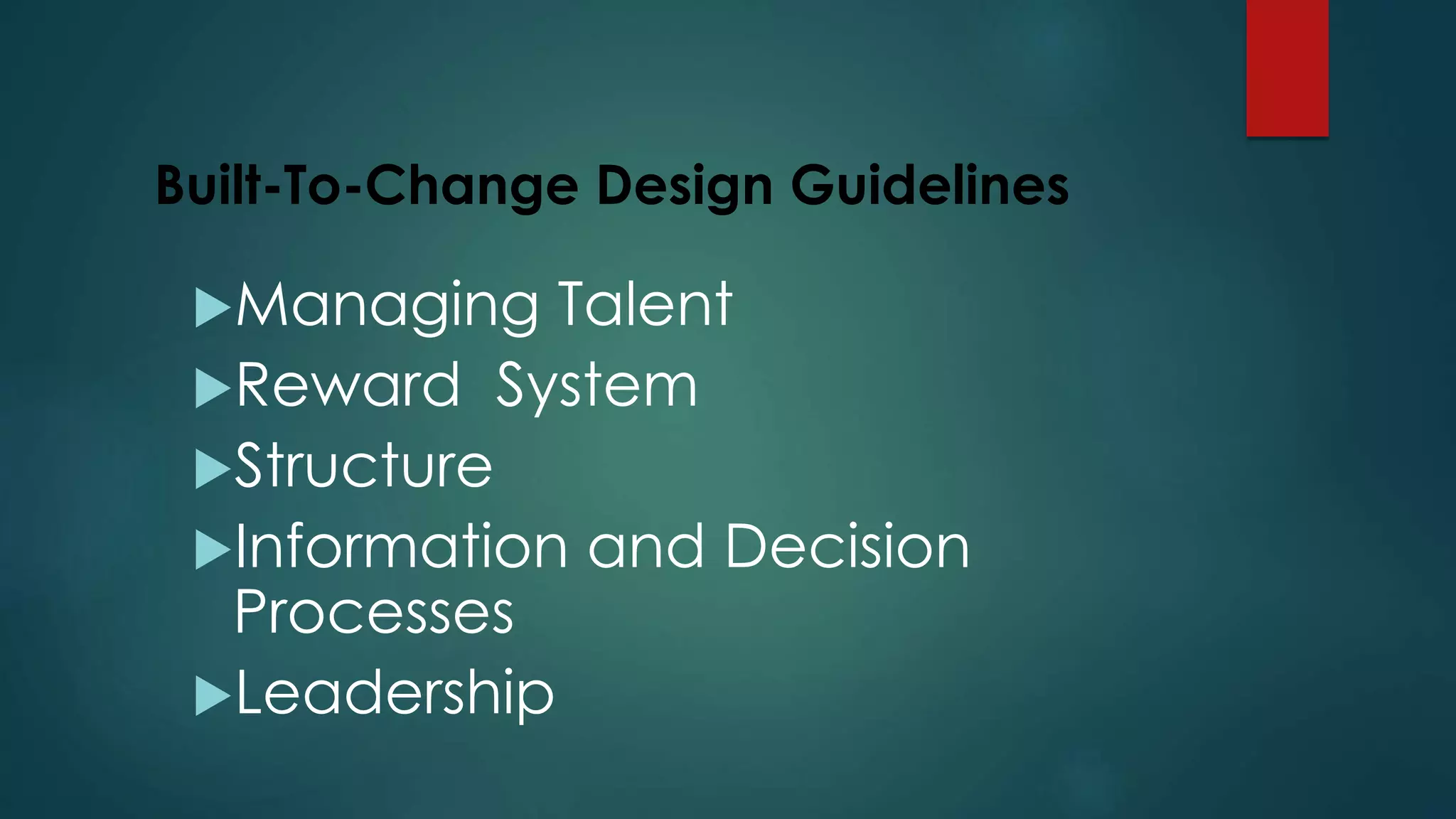 Built-To-Change Design Guidelines
Managing Talent
Reward System
Structure
Information and Decision
Processes
Leadership
 