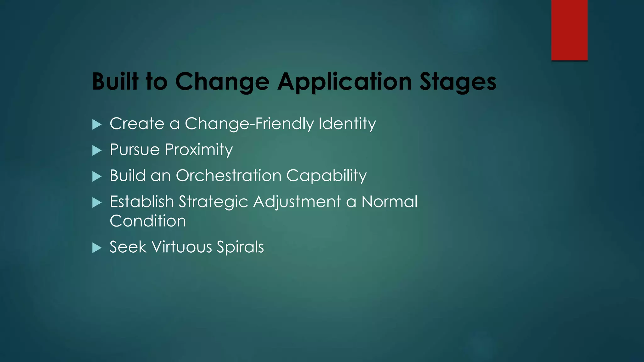 Built to Change Application Stages
 Create a Change-Friendly Identity
 Pursue Proximity
 Build an Orchestration Capability
 Establish Strategic Adjustment a Normal
Condition
 Seek Virtuous Spirals
 