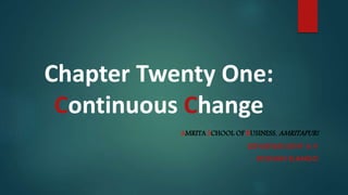 Chapter Twenty One:
Continuous Change
AMRITA SCHOOL OF BUSINESS, AMRITAPURI
SETHUPARVATHY A V
ROSHAN ELANGO
 