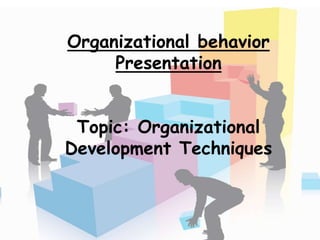 Organizational behavior
Presentation
Topic: Organizational
Development Techniques
 