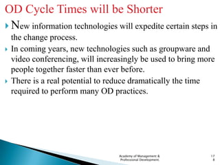 OD Cycle Times will be Shorter
 New information technologies will expedite certain steps in
    the change process.
   I...