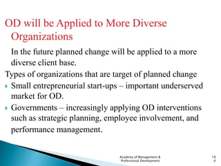 OD will be Applied to More Diverse
 Organizations
  In the future planned change will be applied to a more
  diverse clien...