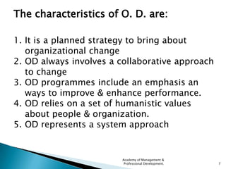 The characteristics of O. D. are:

1. It is a planned strategy to bring about
   organizational change
2. OD always involv...