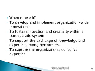    When to use it?
-   To develop and implement organization-wide
    innovations.
-   To foster innovation and creativit...
