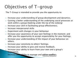 The T-Group is intended to provide you the opportunity to:

   Increase your understanding of group development and dynam...