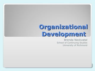 Organizational Development  Brenda Neckvatal School of Continuing Studies University of Richmond 
