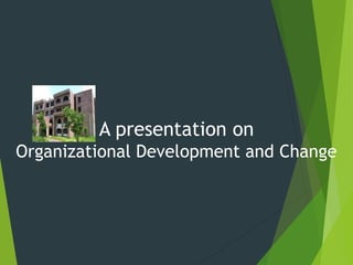 A presentation on
Organizational Development and Change
 