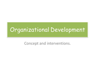 Organizational Development
Concept and interventions.
 