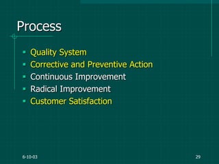 6-10-03 29
Process
 Quality System
 Corrective and Preventive Action
 Continuous Improvement
 Radical Improvement
 Customer Satisfaction
 