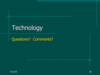 6-10-03 36
Technology
Questions? Comments?
 