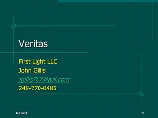 6-10-03
Veritas
First Light LLC
John Gillis
jgillis767@aol.com
248-770-0485
6-10-03 71
 