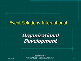 6-10-03 1
Event Solutions International
Organizational
Development
Presented by:
First Light LLC – jgillis767@aol.com
 