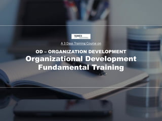 A 3 Days Training Course on
OD – ORGANIZATION DEVELOPMENT
Organizational Development
Fundamental Training
 