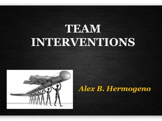 TEAM
INTERVENTIONS
Alex B. Hermogeno
 