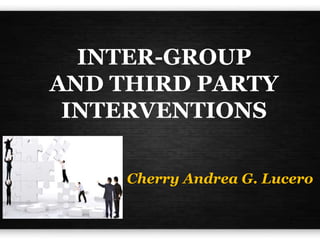 INTER-GROUP
AND THIRD PARTY
INTERVENTIONS
Cherry Andrea G. Lucero
 