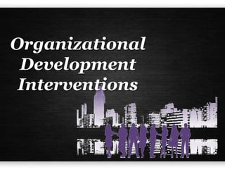Organizational
Development
Interventions
 