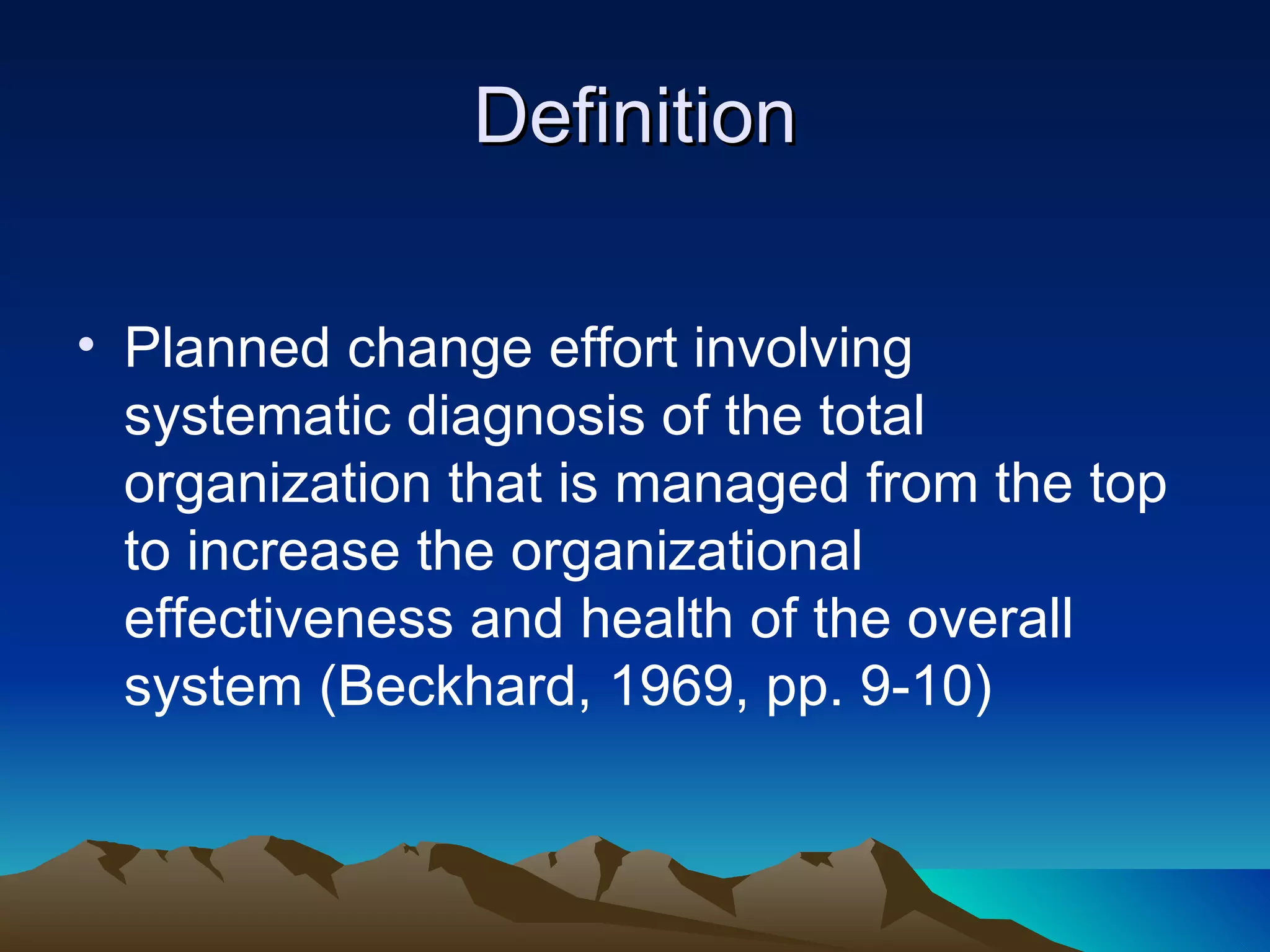 Definition Planned change effort involving systematic diagnosis of the total organization that is managed from the top to increase the organizational effectiveness and health of the overall system (Beckhard, 1969, pp. 9-10) 