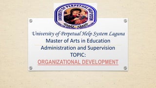 University of Perpetual Help System Laguna
Master of Arts in Education
Administration and Supervision
TOPIC:
ORGANIZATIONAL DEVELOPMENT
 