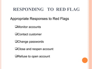 Appropriate Responses to Red Flags Monitor accounts Contact customer Change passwords Close and reopen account Refuse to open account RESPONDING  TO  RED FLAG 