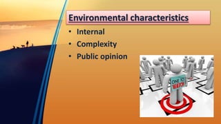 Environmental characteristics
• Internal
• Complexity
• Public opinion
 
