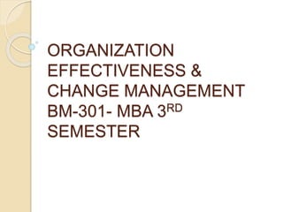 ORGANIZATION
EFFECTIVENESS &
CHANGE MANAGEMENT
BM-301- MBA 3RD
SEMESTER
 