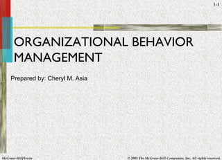 McGraw-Hill/Irwin © 2005 The McGraw-Hill Companies, Inc. All rights reserved.
1-1
ORGANIZATIONAL BEHAVIOR
MANAGEMENT
Prepared by: Cheryl M. Asia
 