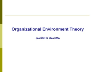 Organizational Environment Theory
JAYSON S. GAYUMA
 
