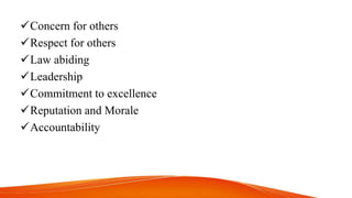 Concern for others
Respect for others
Law abiding
Leadership
Commitment to excellence
Reputation and Morale
Accountability
 