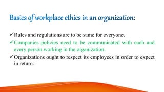 Rules and regulations are to be same for everyone.
Companies policies need to be communicated with each and
every person working in the organization.
Organizations ought to respect its employees in order to expect
in return.
 