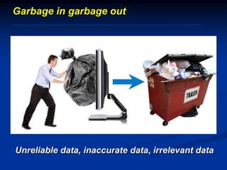 Garbage in garbage out
Unreliable data, inaccurate data, irrelevant data
 
