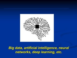 Big data, artificial intelligence, neural
networks, deep learning, etc.
 
