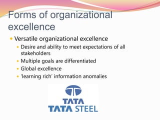 Forms of organizational
excellence
 Versatile organizational excellence
 Desire and ability to meet expectations of all
stakeholders
 Multiple goals are differentiated
 Global excellence
 ‘learning rich’ information anomalies
 
