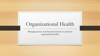Organizational Health
Managing human and financial resources to promote
organizational health.
 
