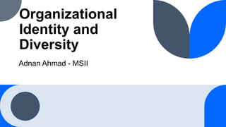 Organizational
Identity and
Diversity
Adnan Ahmad - MSII
 