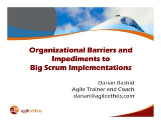 Organizational Barriers and
      Impediments to
Big Scrum Implementations
                     Darian Rashid
           Agile Trainer and Coach
           darian@agileethos.com
 
