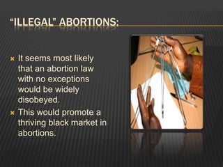 “Illegal” abortions:It seems most likely that an abortion law with no exceptions would be widely disobeyed.This would promote a thriving black market in abortions.