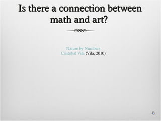 Is there a connection between math and art?  Nature by Numbers Cristóbal Vila  (Vila, 2010) 