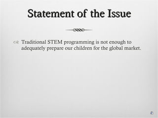 Statement of the Issue Traditional STEM programming is not enough to adequately prepare our children for the global market. 
