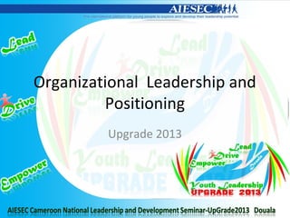 Organizational Leadership and
Positioning
Upgrade 2013
 