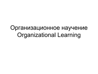 Организационное научение
Organizational Learning
 