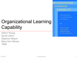 Organizational Learning
Capability
Arthur Yeung
David Ulrich
Stephen Nason
Mary Ann Glinow
1999
3/7/2015 1(c) Sachidananda
 