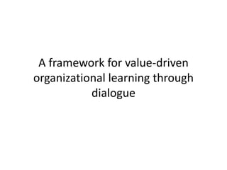 A framework for value-driven
organizational learning through
dialogue
 